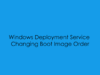 WDS – Changing Boot Image Order