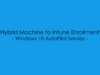 AutoPilot – Hybrid Machine to Intune Enrollment