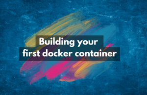 Building your first docker container