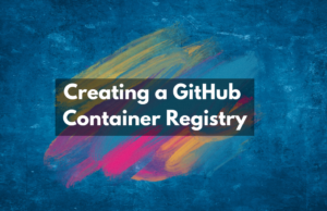 Creating a GitHub Container Registry